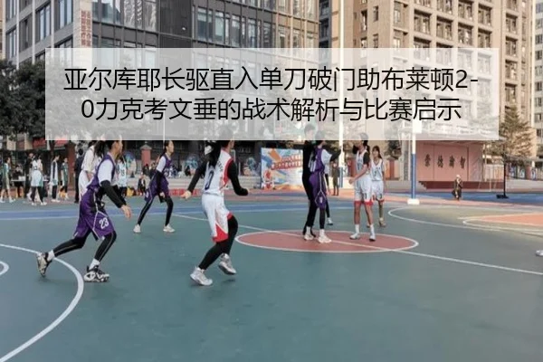 亚尔库耶长驱直入单刀破门助布莱顿2-0力克考文垂的战术解析与比赛启示